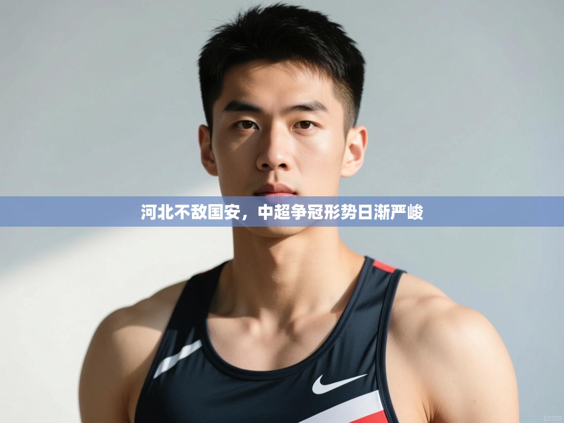 开云体育安卓APK下载-河北不敌国安,中超争冠形势日渐严峻  第3张