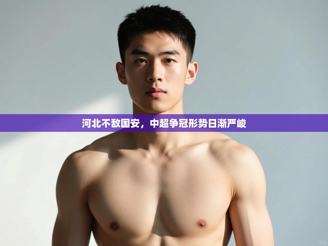 开云体育安卓APK下载-河北不敌国安,中超争冠形势日渐严峻  第2张