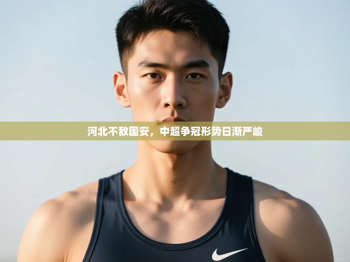 开云体育安卓APK下载-河北不敌国安,中超争冠形势日渐严峻  第4张