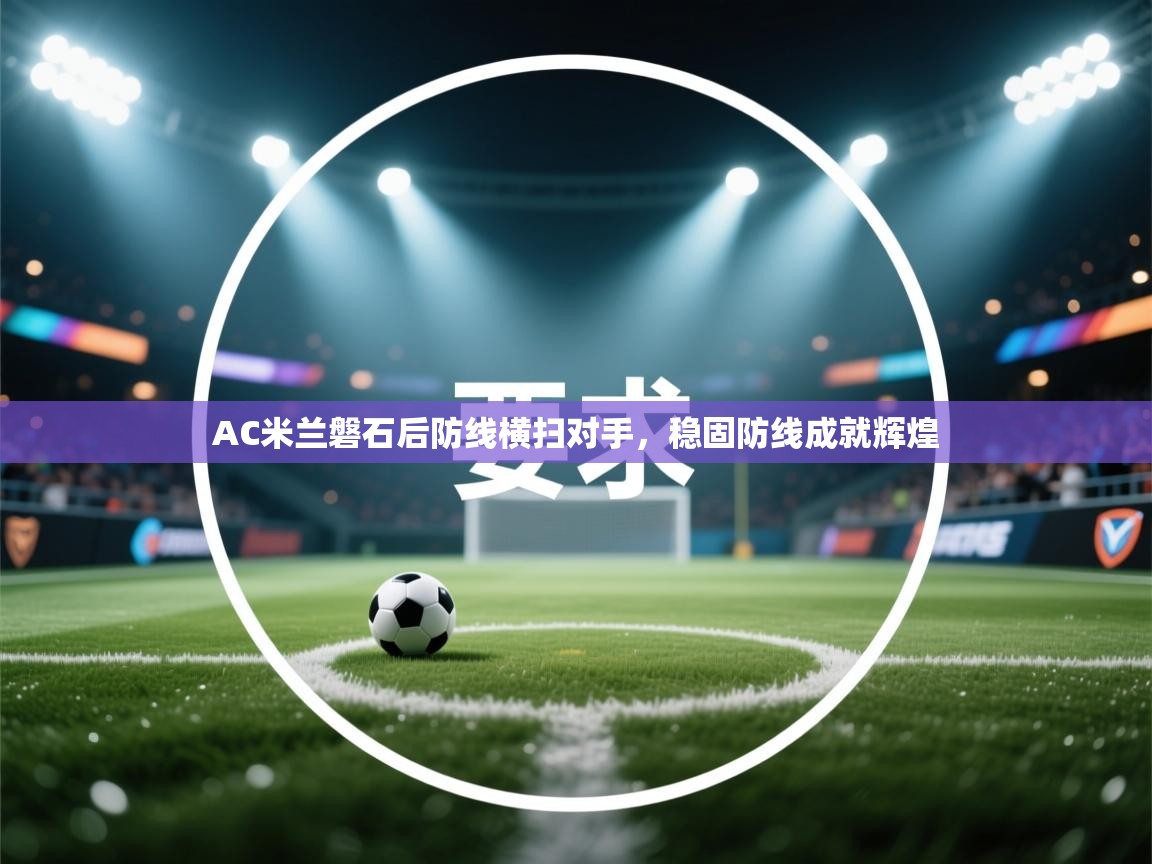 开云直播-AC米兰磐石后防线横扫对手,稳固防线成就辉煌  第3张