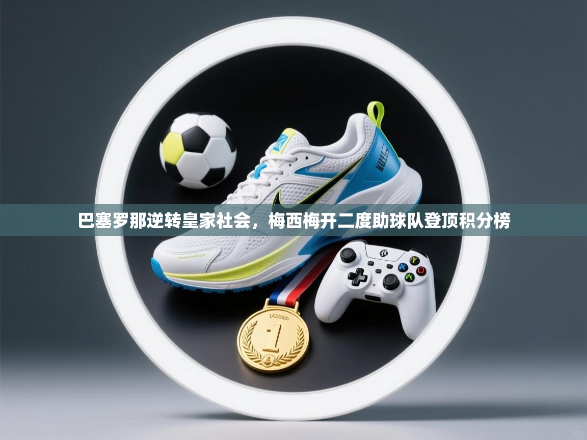 开云体育极速下载镜像-巴塞罗那逆转皇家社会,梅西梅开二度助球队登顶积分榜