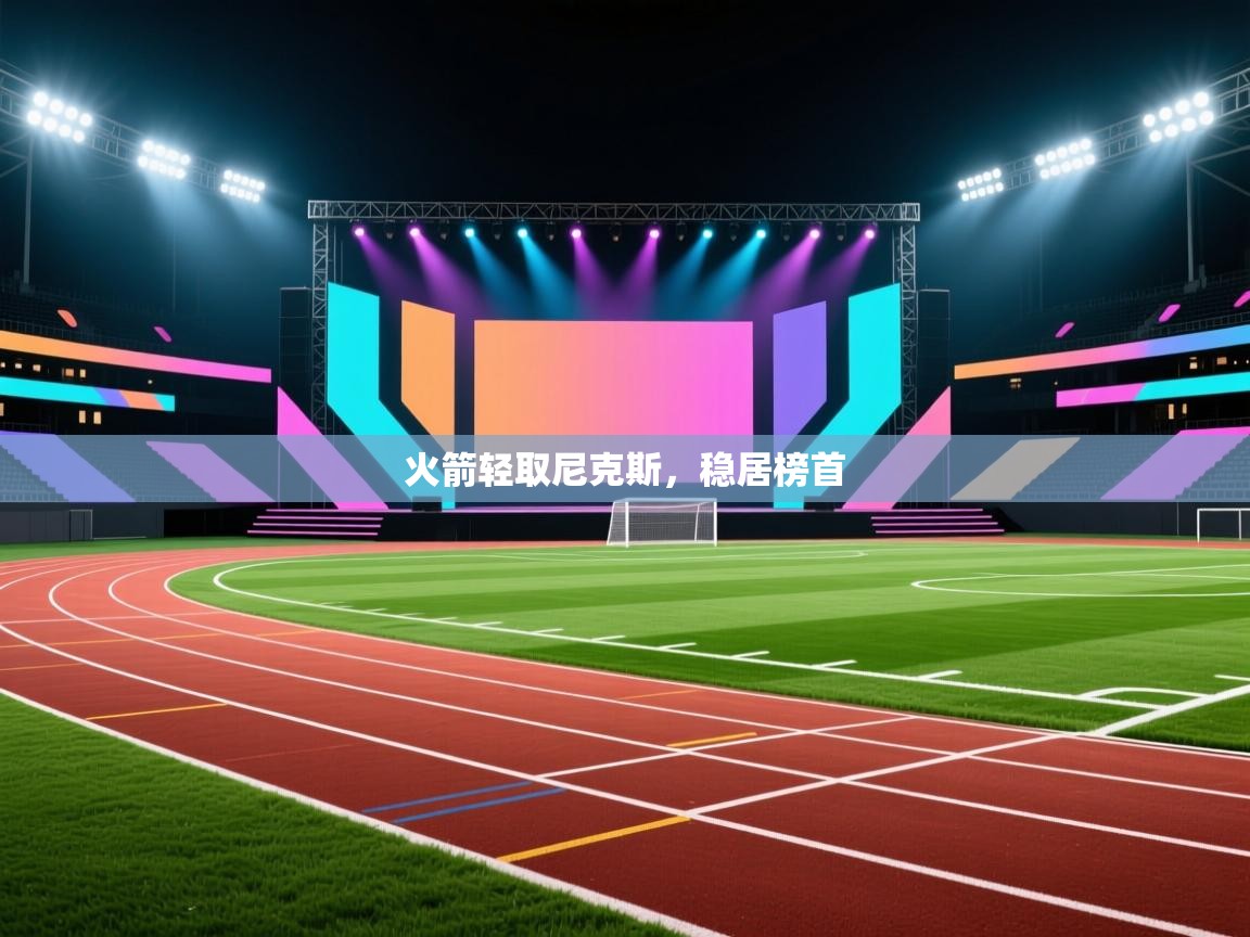 开云体育PC版网页版登录-火箭轻取尼克斯，稳居榜首