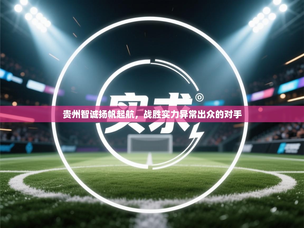 开云体育在线入口-贵州智诚扬帆起航，战胜实力异常出众的对手