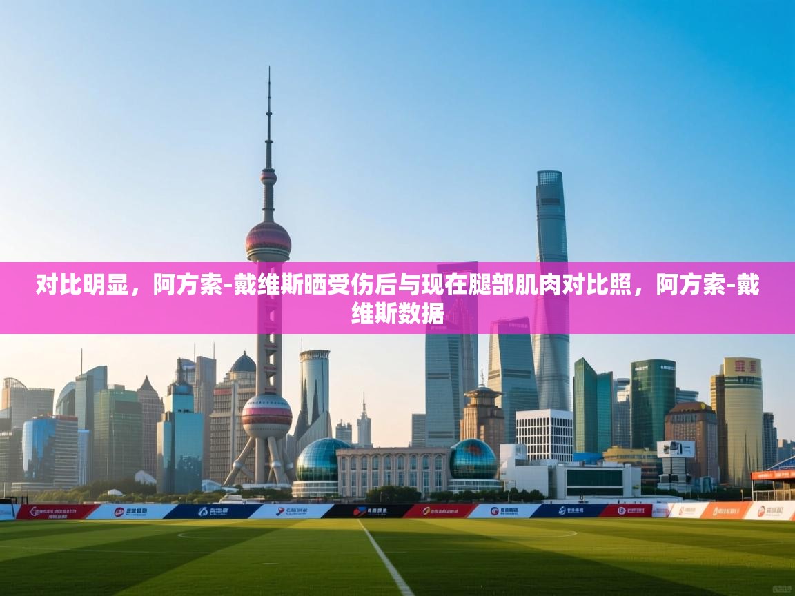 开云体育app下载安装免费-对比明显，阿方索-戴维斯晒受伤后与现在腿部肌肉对比照，阿方索-戴维斯数据  第1张
