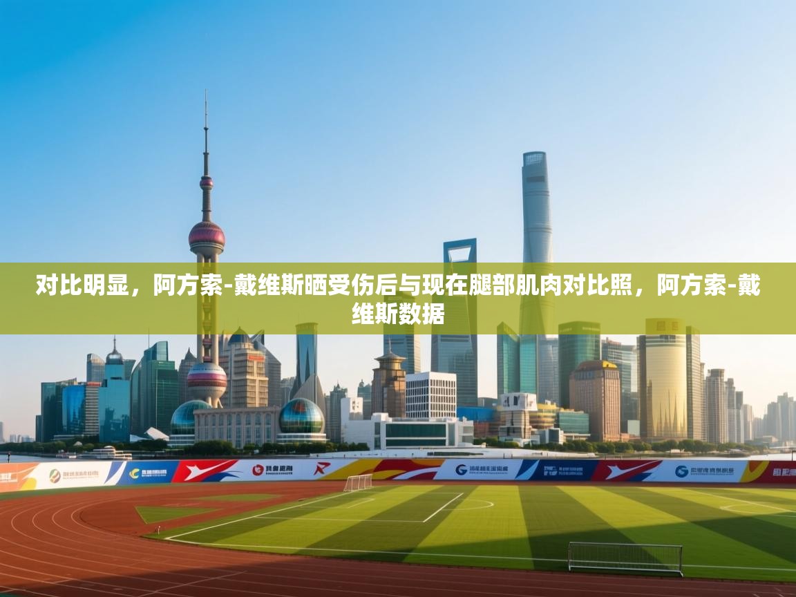 开云体育app下载安装免费-对比明显，阿方索-戴维斯晒受伤后与现在腿部肌肉对比照，阿方索-戴维斯数据  第2张