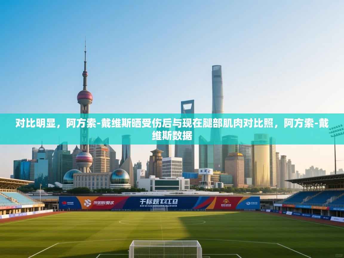 开云体育app下载安装免费-对比明显，阿方索-戴维斯晒受伤后与现在腿部肌肉对比照，阿方索-戴维斯数据  第3张