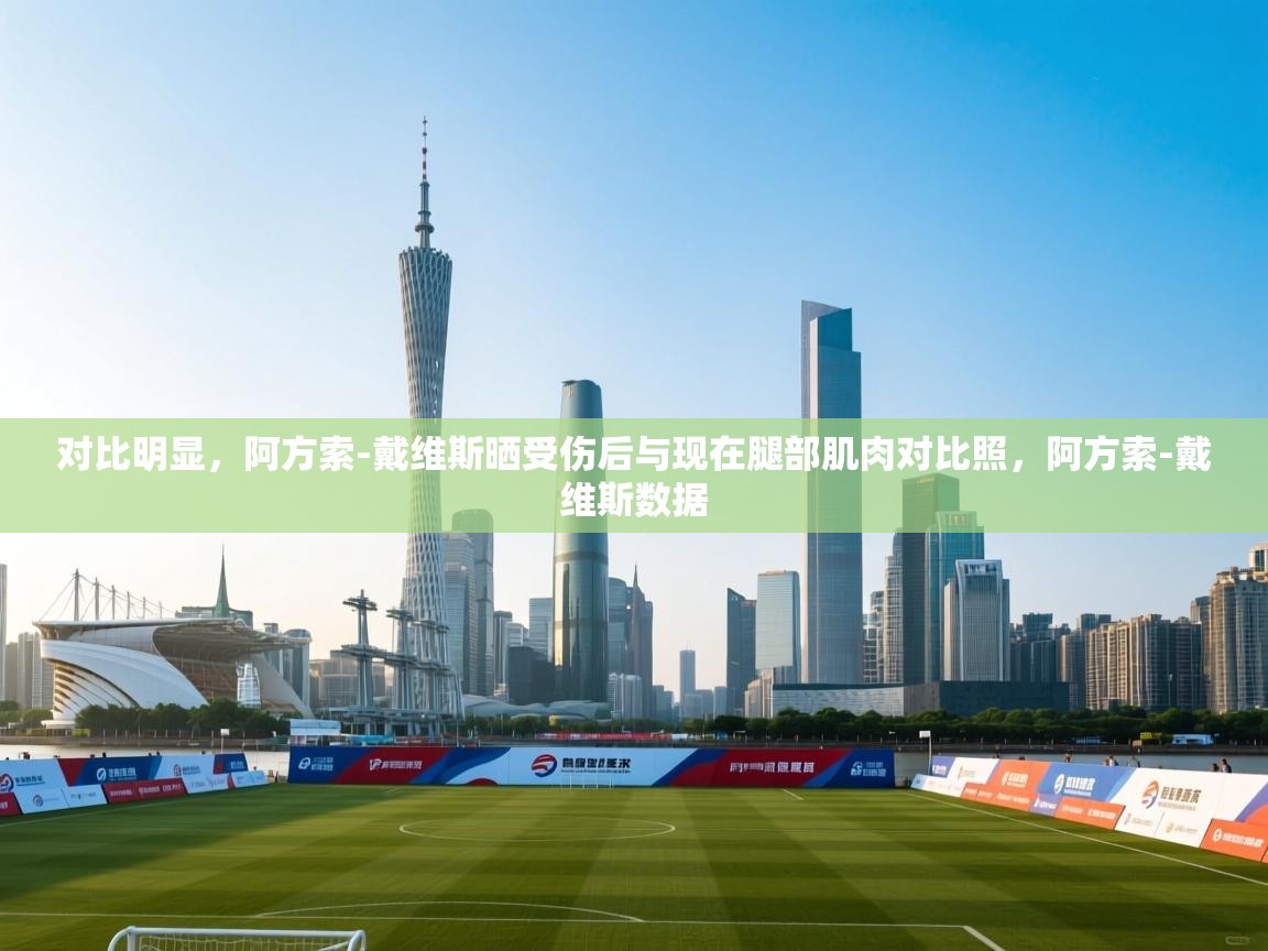 开云体育app下载安装免费-对比明显，阿方索-戴维斯晒受伤后与现在腿部肌肉对比照，阿方索-戴维斯数据  第4张