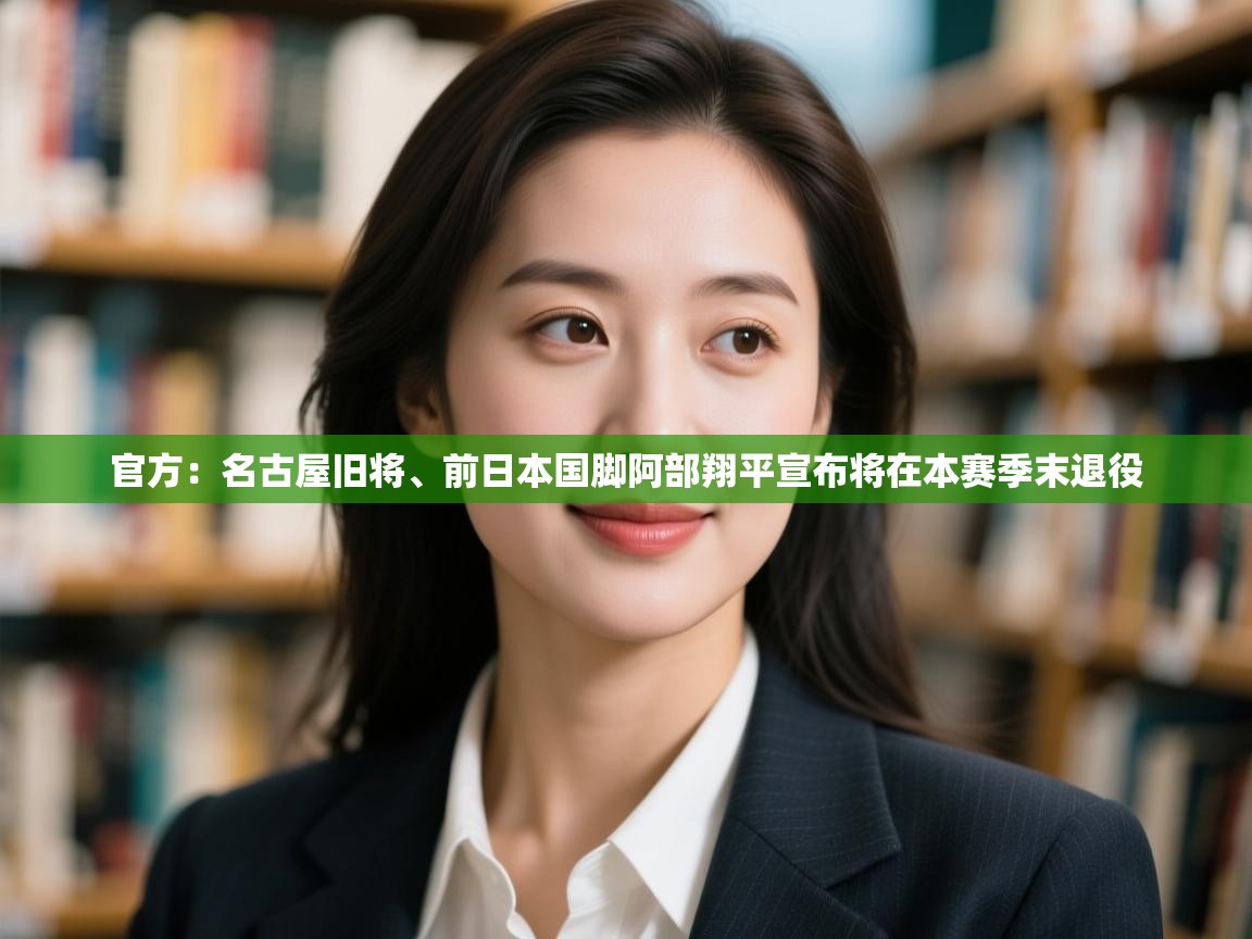 开云体育账号申诉通道-官方：名古屋旧将、前日本国脚阿部翔平宣布将在本赛季末退役  第3张