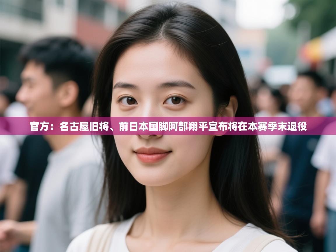 开云体育账号申诉通道-官方：名古屋旧将、前日本国脚阿部翔平宣布将在本赛季末退役  第4张