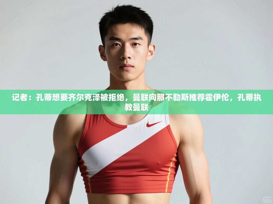 开云体育app网页版入口-记者:孔蒂想要齐尔克泽被拒绝,曼联向那不勒斯推荐霍伊伦,孔蒂执教曼联 第3张