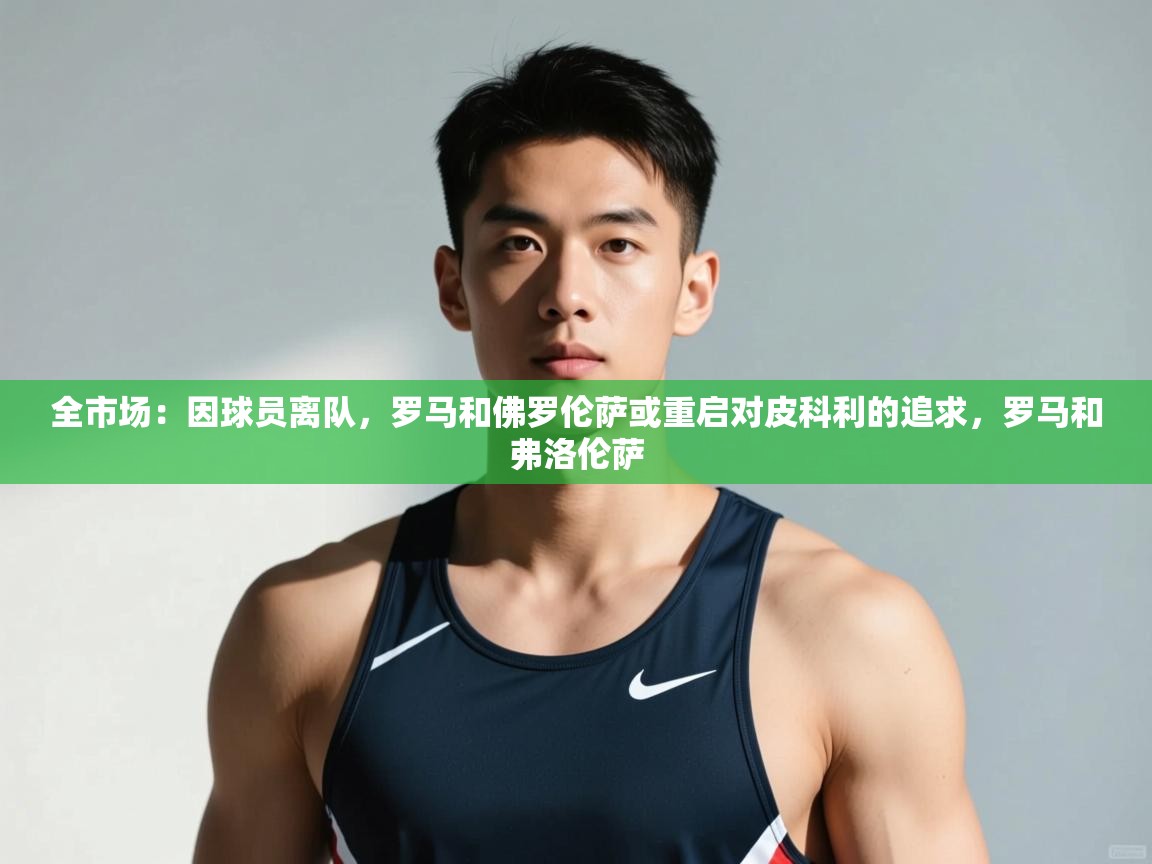 云开体育app官网入口-全市场：因球员离队，罗马和佛罗伦萨或重启对皮科利的追求，罗马和弗洛伦萨  第2张