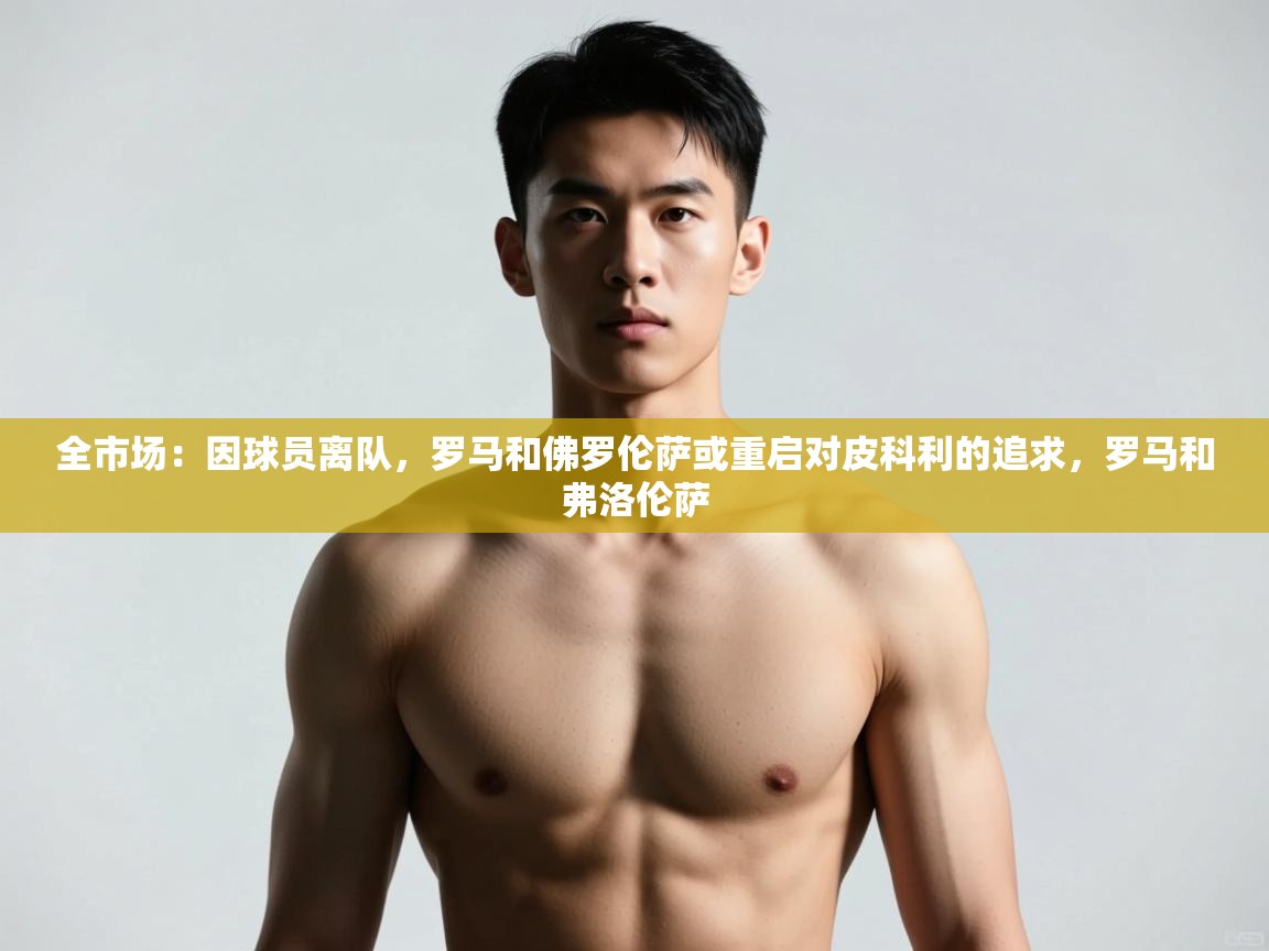 云开体育app官网入口-全市场：因球员离队，罗马和佛罗伦萨或重启对皮科利的追求，罗马和弗洛伦萨  第3张