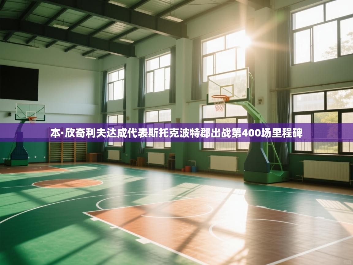 开云体育注册下载-本·欣奇利夫达成代表斯托克波特郡出战第400场里程碑