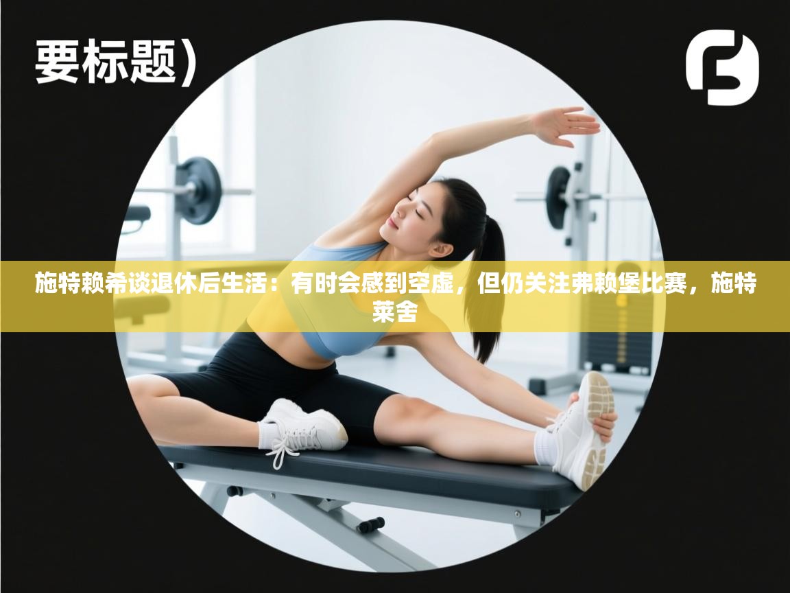 开云体育登录入口-施特赖希谈退休后生活:有时会感到空虚,但仍关注弗赖堡比赛,施特莱舍 第2张