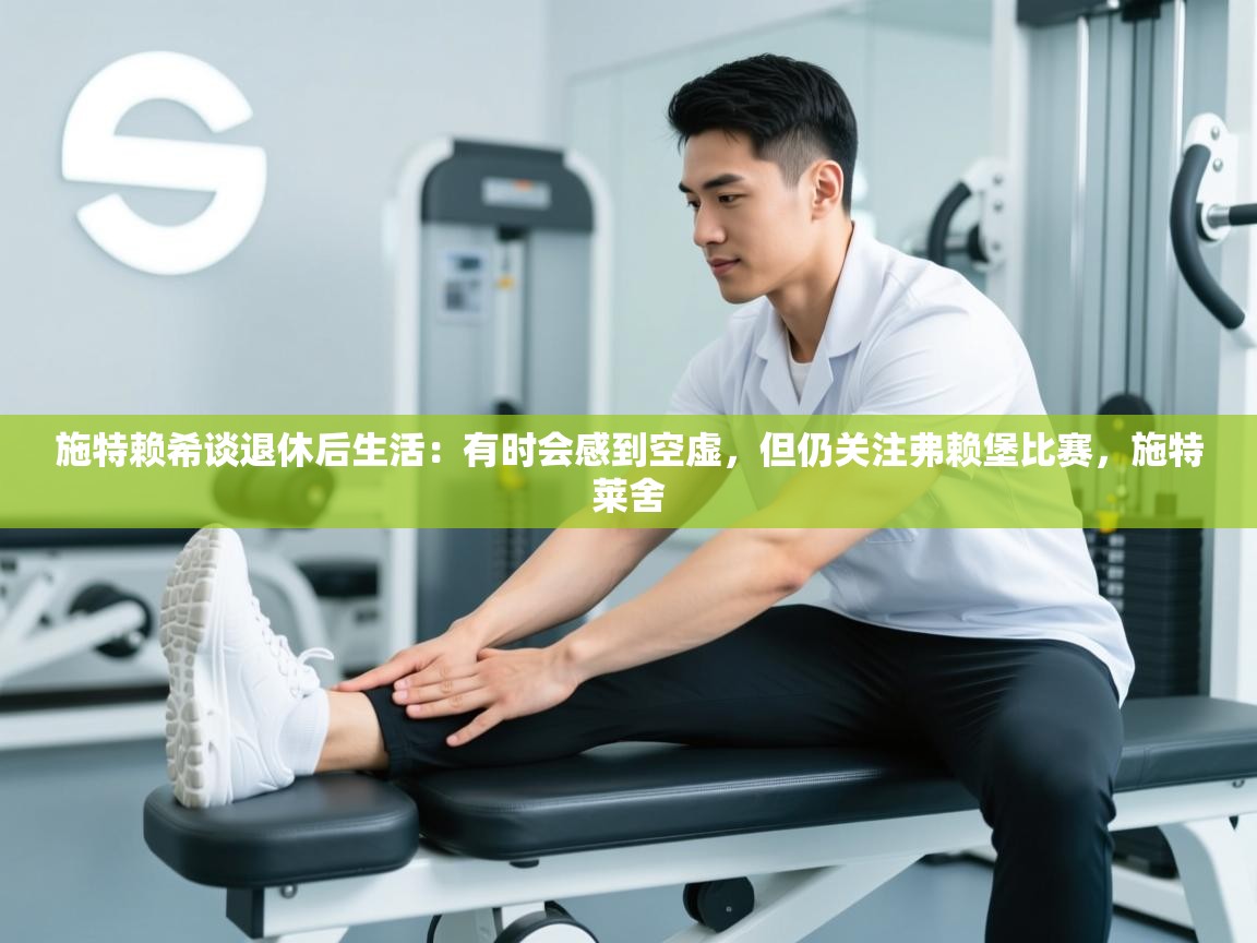 开云体育登录入口-施特赖希谈退休后生活:有时会感到空虚,但仍关注弗赖堡比赛,施特莱舍 第4张