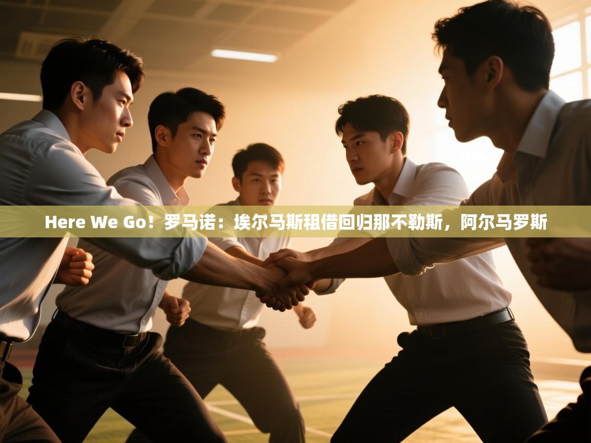 开云体育在线-Here We Go！罗马诺：埃尔马斯租借回归那不勒斯，阿尔马罗斯  第1张