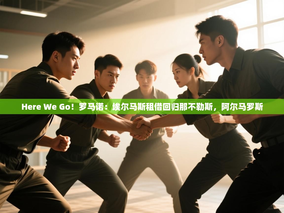开云体育在线-Here We Go！罗马诺：埃尔马斯租借回归那不勒斯，阿尔马罗斯  第2张