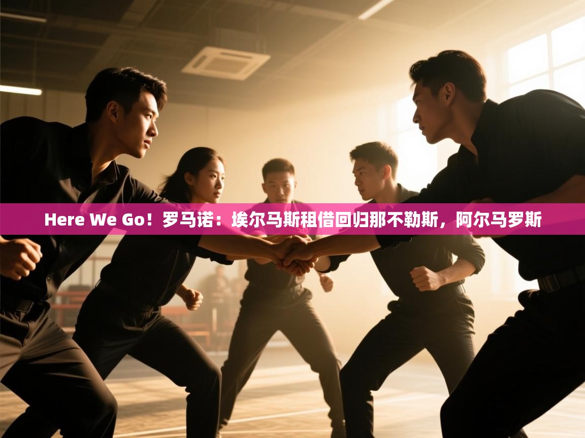 开云体育在线-Here We Go！罗马诺：埃尔马斯租借回归那不勒斯，阿尔马罗斯  第3张