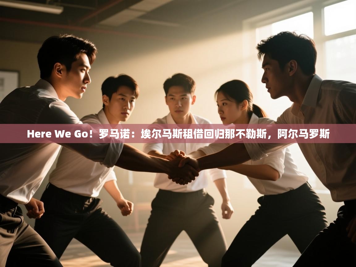 开云体育在线-Here We Go！罗马诺：埃尔马斯租借回归那不勒斯，阿尔马罗斯  第4张