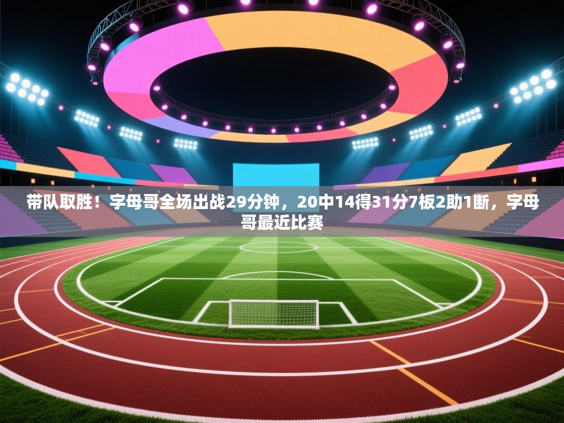 开云体育网络异常修复-带队取胜！字母哥全场出战29分钟，20中14得31分7板2助1断，字母哥最近比赛