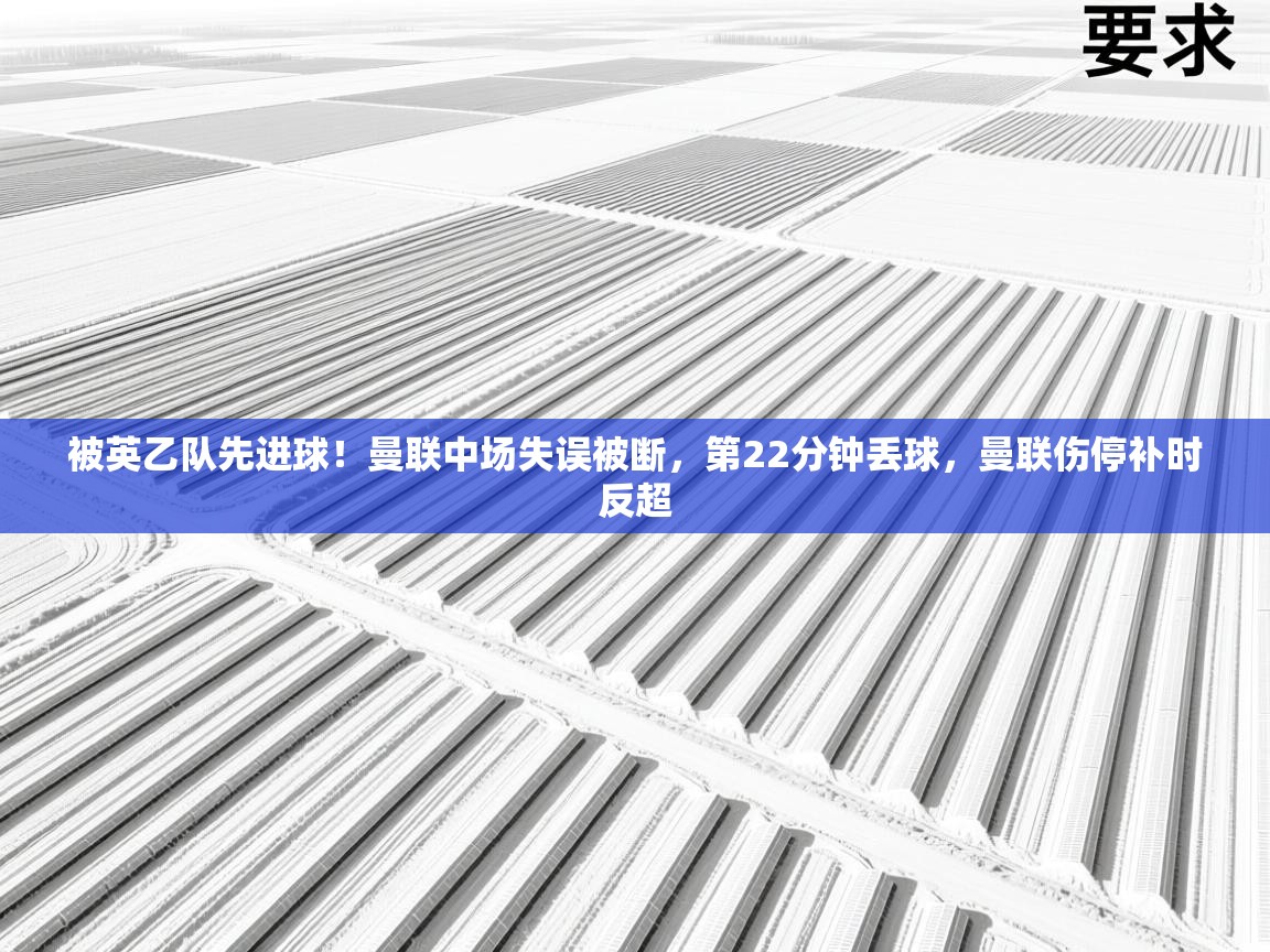 开云体育安卓APK下载-被英乙队先进球！曼联中场失误被断，第22分钟丢球，曼联伤停补时反超
