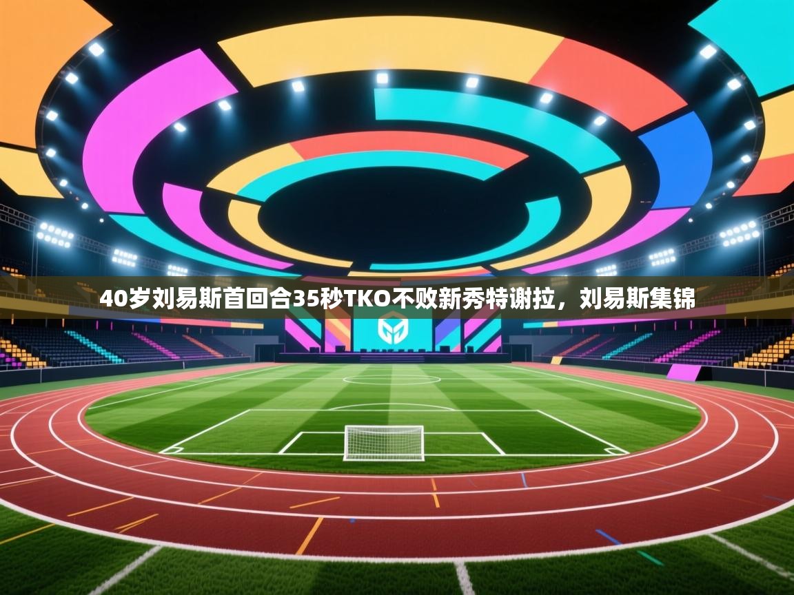 开云体育VIP权益说明-40岁刘易斯首回合35秒TKO不败新秀特谢拉，刘易斯集锦