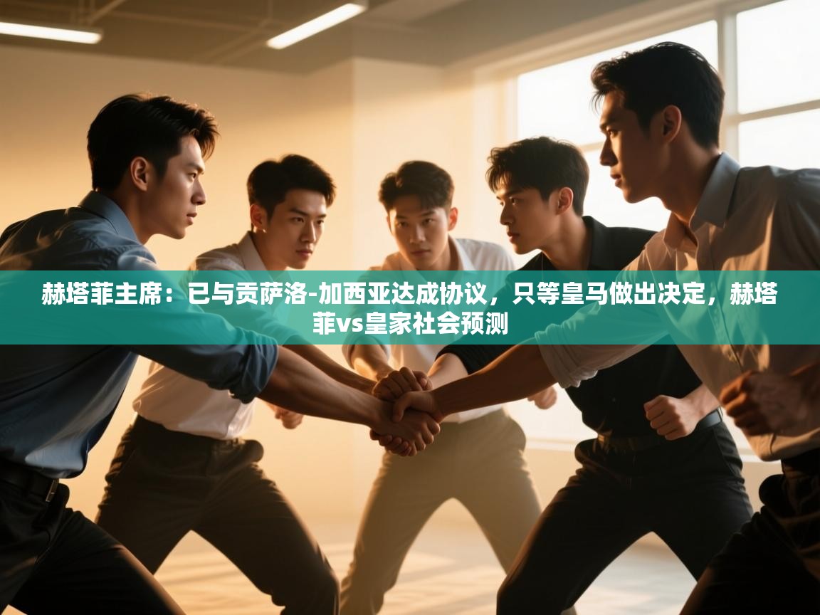 开云体育app官网入口网页版-赫塔菲主席:已与贡萨洛-加西亚达成协议,只等皇马做出决定,赫塔菲vs皇家社会预测 第1张