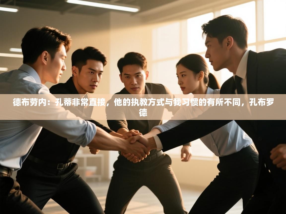 开云体育修改登录密码-德布劳内：孔蒂非常直接，他的执教方式与我习惯的有所不同，孔布罗德