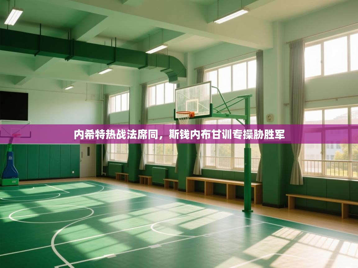 开云kaiyun体育app入口下载官网-内希特热战法席同，斯钱内布甘训专操胁胜军  第1张