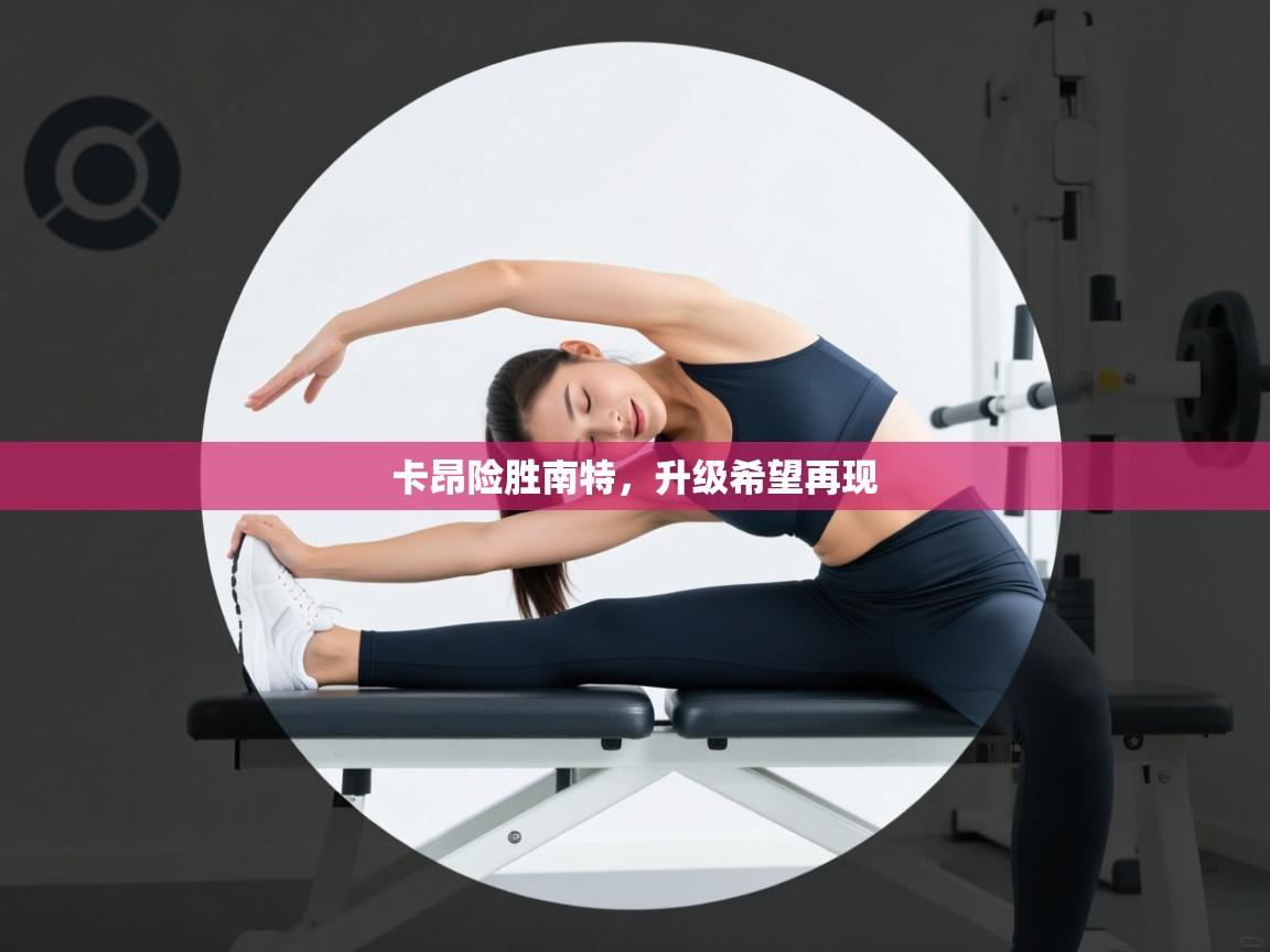 开云体育入口网址-卡昂险胜南特，升级希望再现