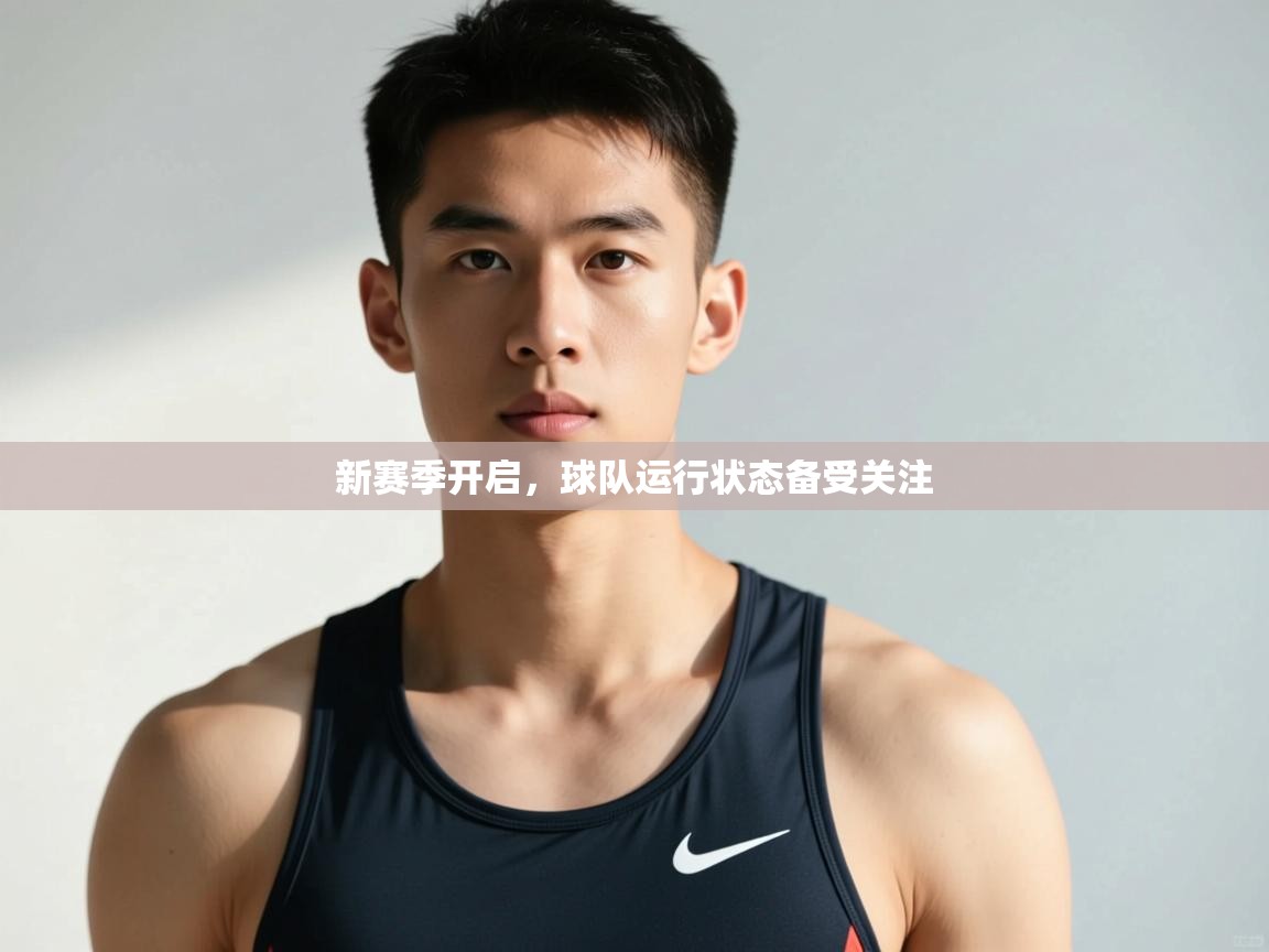 -新赛季开启，球队运行状态备受关注  第3张