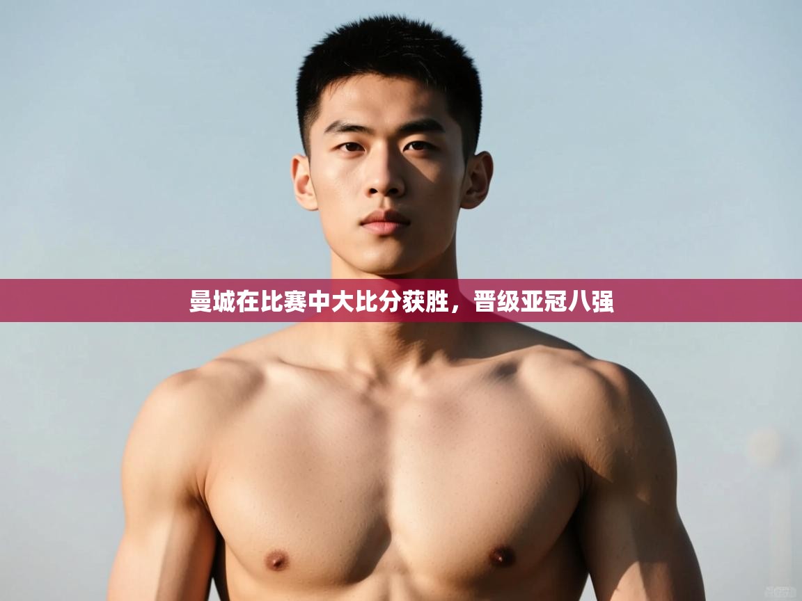 开云体育iOS安装教程-曼城在比赛中大比分获胜,晋级亚冠八强 第2张