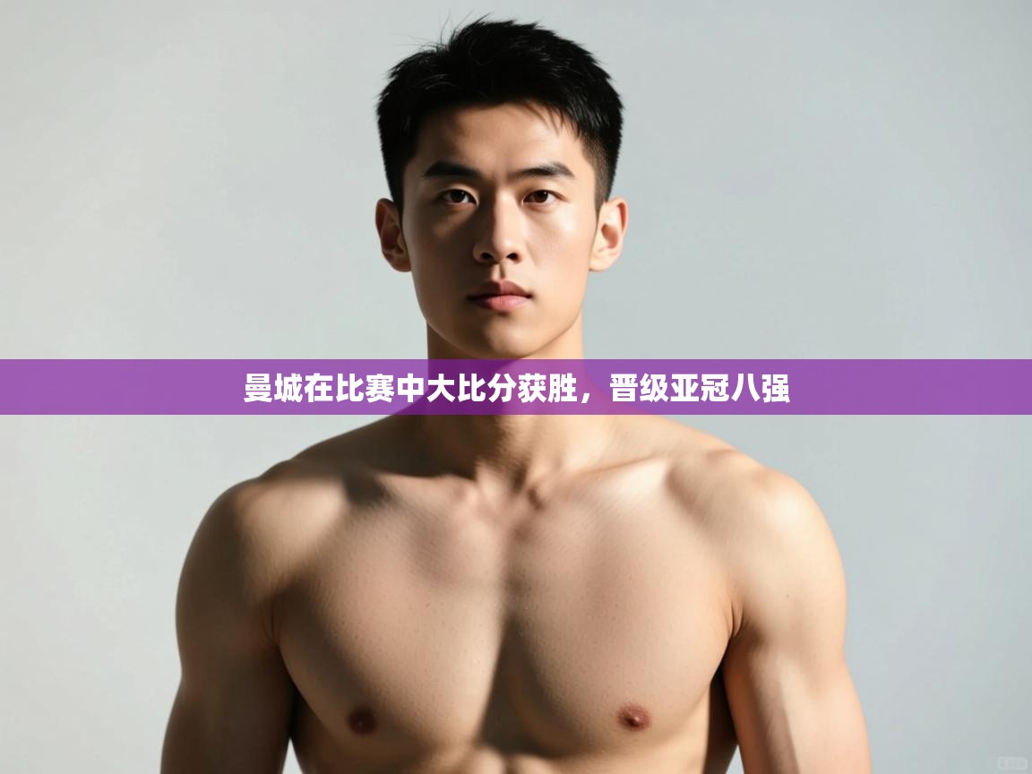 开云体育iOS安装教程-曼城在比赛中大比分获胜,晋级亚冠八强 第3张