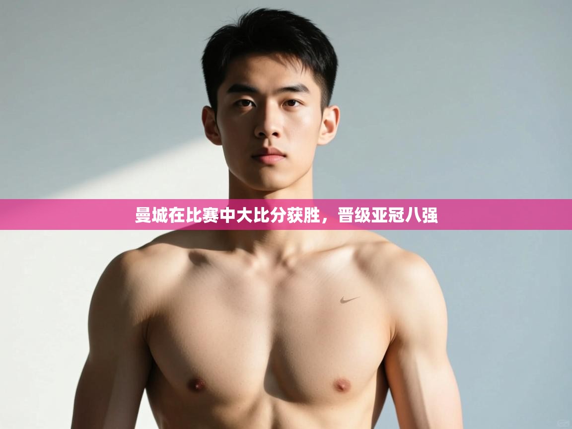 开云体育iOS安装教程-曼城在比赛中大比分获胜,晋级亚冠八强 第4张