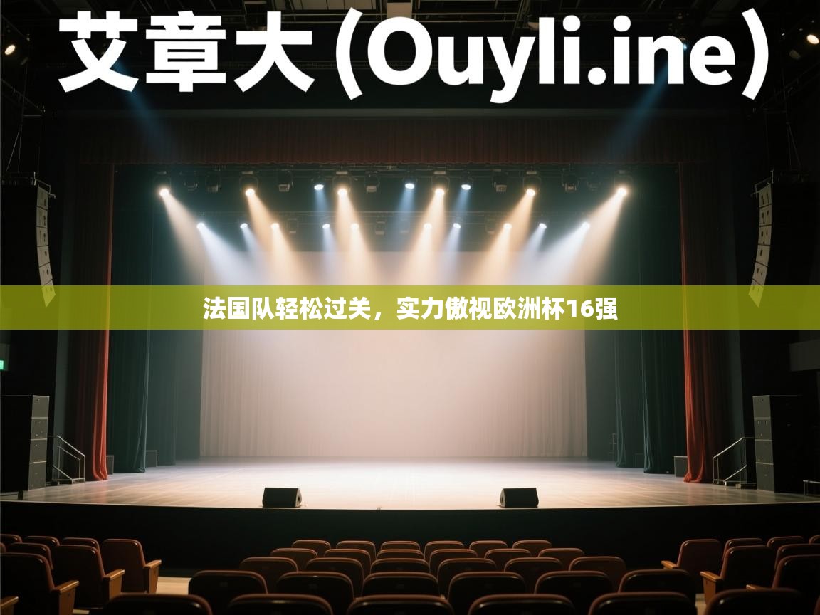 开云体育在线下载-法国队轻松过关，实力傲视欧洲杯16强