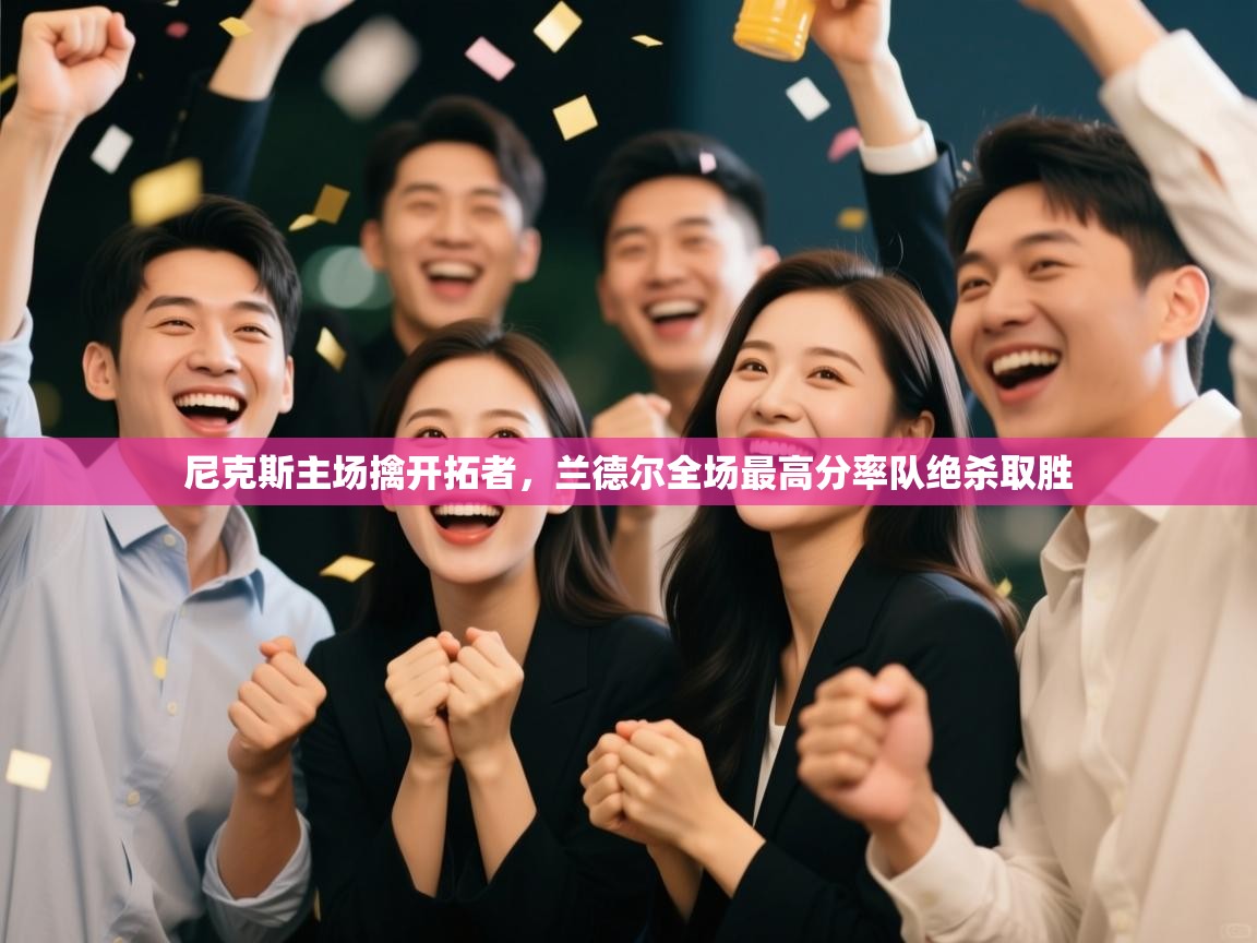 云开体育官网-尼克斯主场擒开拓者，兰德尔全场最高分率队绝杀取胜  第4张