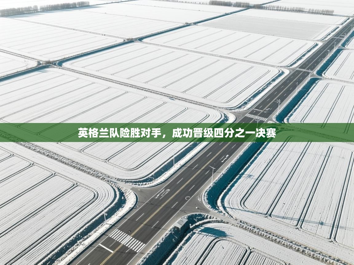 云开体育app官网入口网页版-英格兰队险胜对手，成功晋级四分之一决赛  第1张