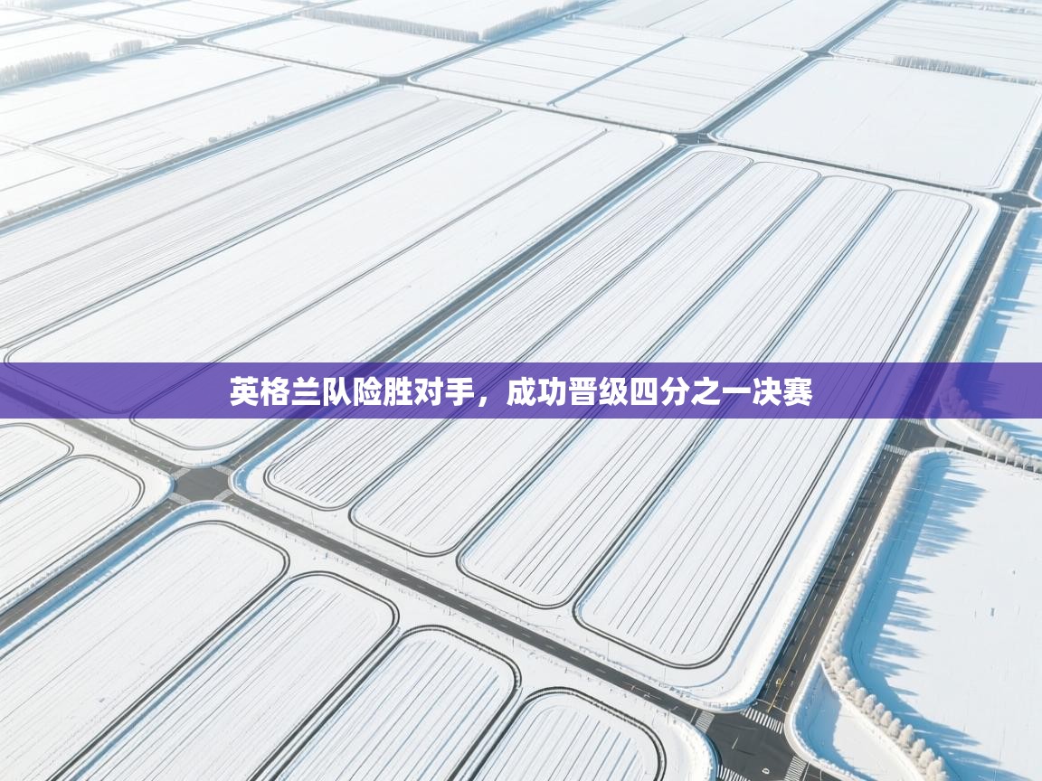 云开体育app官网入口网页版-英格兰队险胜对手，成功晋级四分之一决赛  第2张