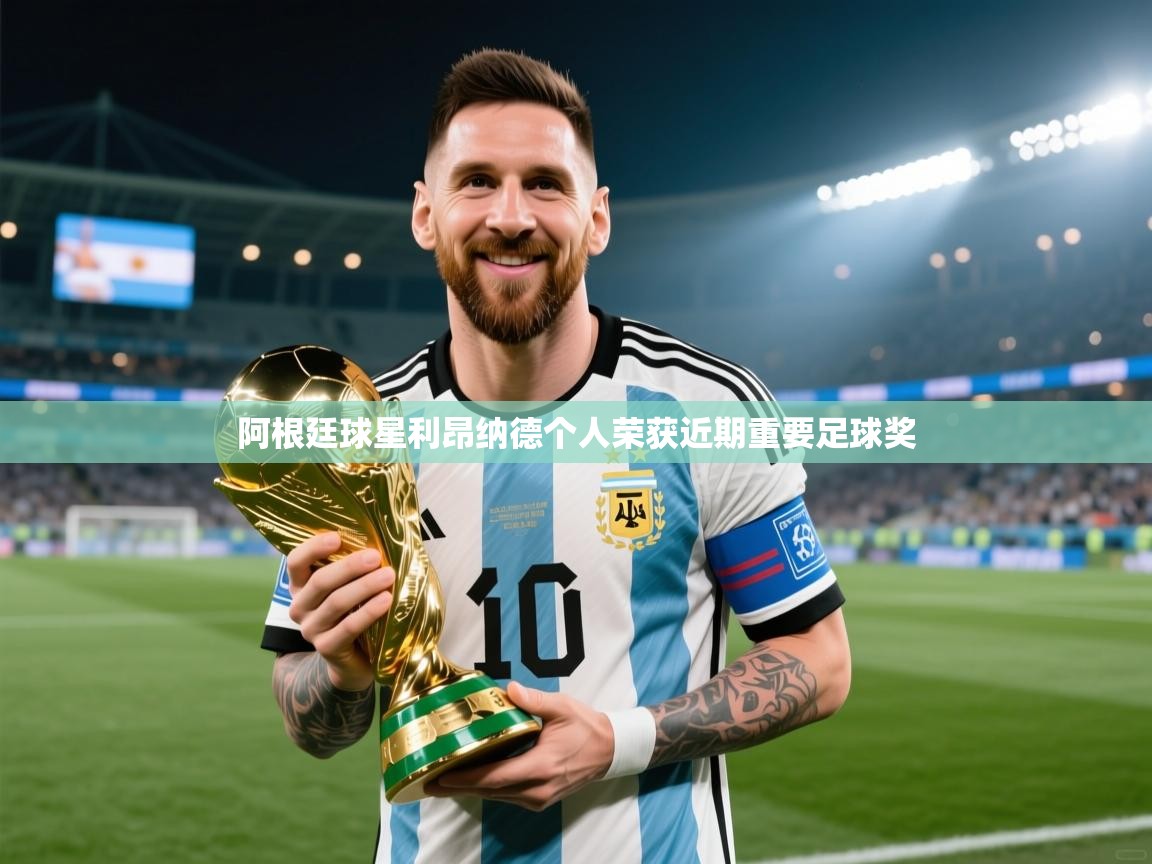 开云体育推送通知设置-阿根廷球星利昂纳德个人荣获近期重要足球奖  第4张