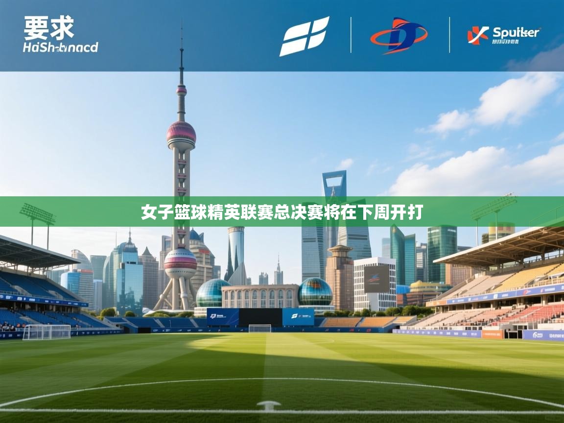 开云体育app下载官网-女子篮球精英联赛总决赛将在下周开打