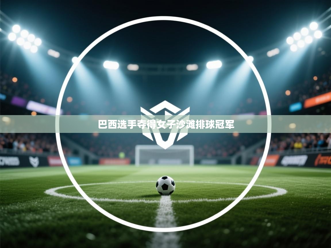 云开体育官网登录入口手机版-巴西选手夺得女子沙滩排球冠军