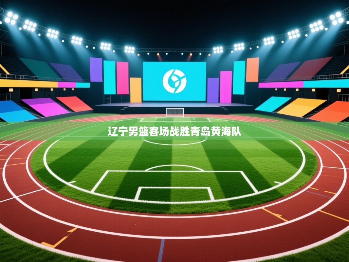 开云体育赛程表查询-辽宁男篮客场战胜青岛黄海队