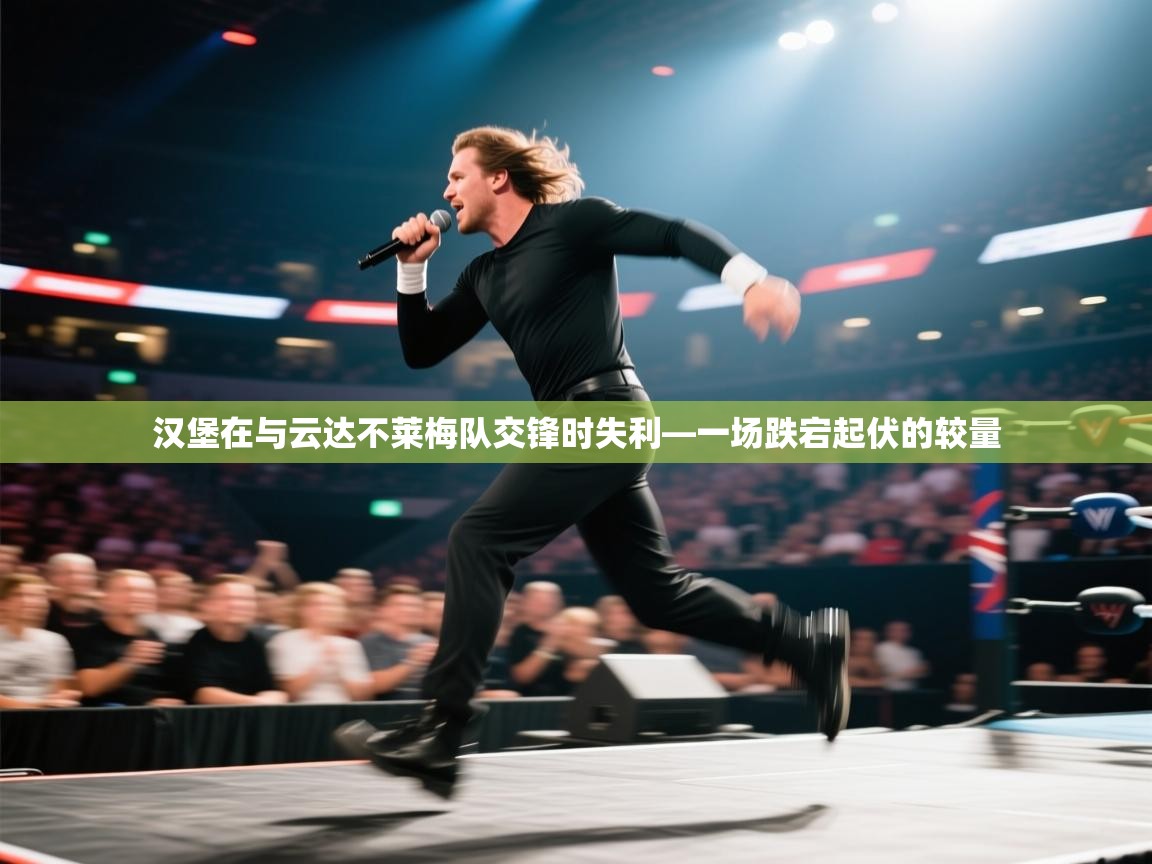 开云邀请码-汉堡在与云达不莱梅队交锋时失利—一场跌宕起伏的较量