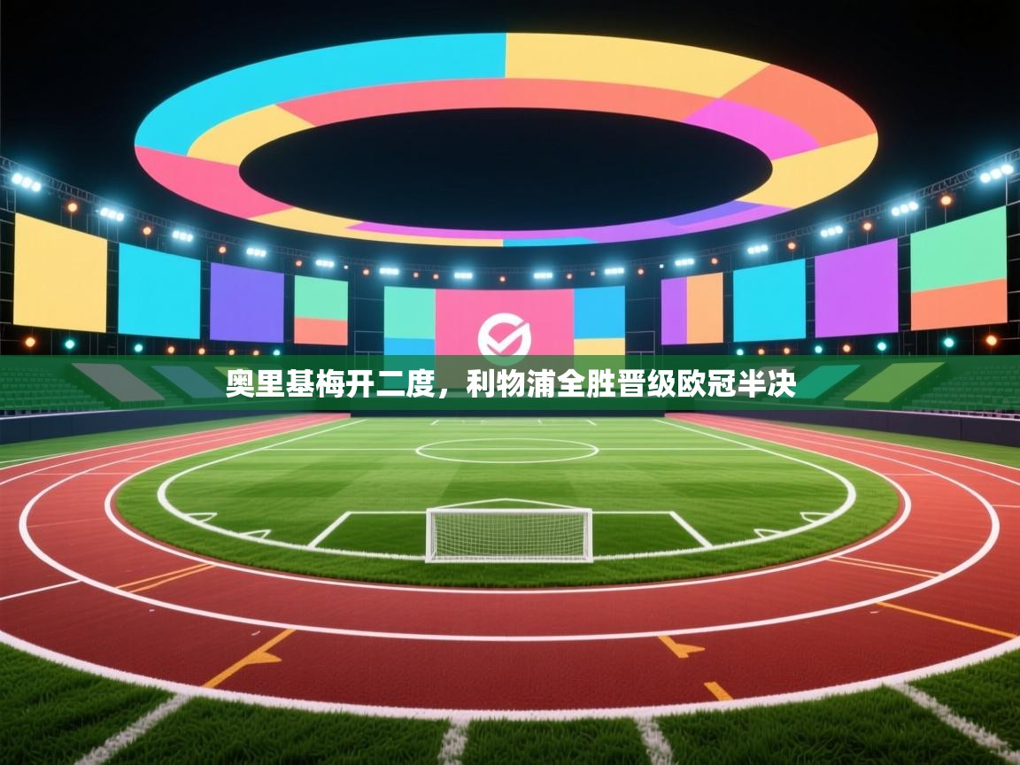 开云体育无法登录解决方案-奥里基梅开二度，利物浦全胜晋级欧冠半决  第2张