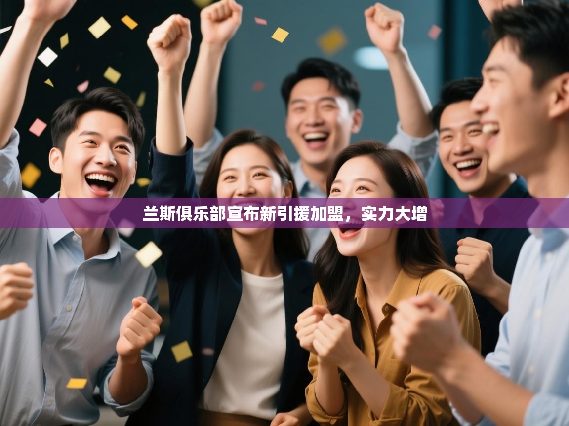 开云体育app下载官网-兰斯俱乐部宣布新引援加盟，实力大增