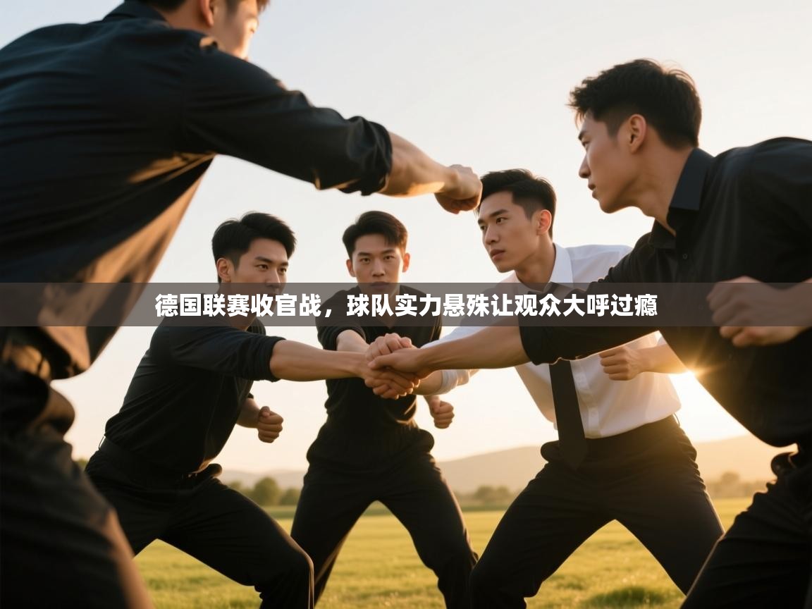 开云体育注册-德国联赛收官战，球队实力悬殊让观众大呼过瘾