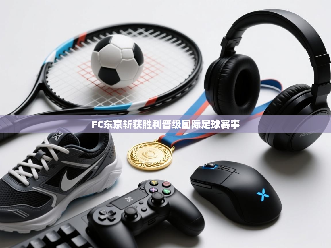 开云体育推送通知设置-FC东京斩获胜利晋级国际足球赛事