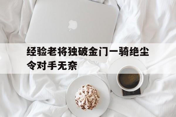 开云体育下摘-经验老将独破金门一骑绝尘令对手无奈