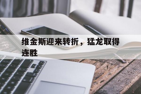 开云足球直播-包含维金斯迎来转折，猛龙取得连胜的词条